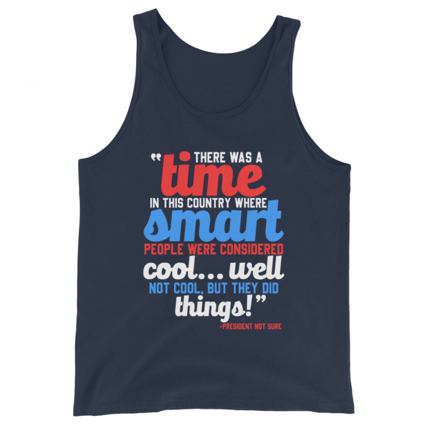 There was a time in this country where smart people were considered cool...well not cool, but they did things! -President Not Sure, Idiocracy Unisex Tank Top - Image 3