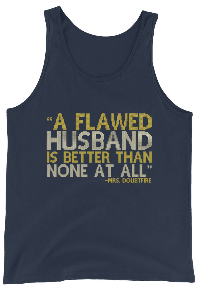 A flawed Husband is better than none at all. -Mrs.Doubtfire Unisex Tank Top