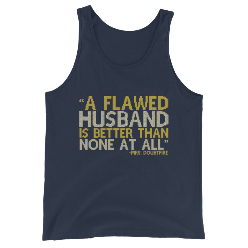 A flawed Husband is better than none at all. -Mrs.Doubtfire Unisex Tank Top
