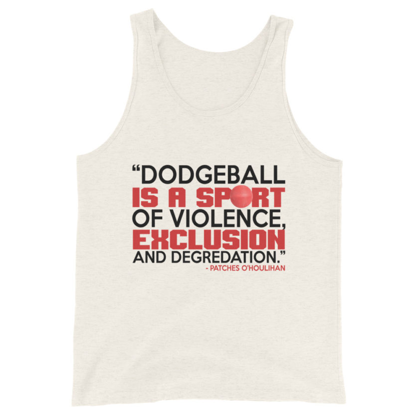Dodgeball is a sport of violence, exclusion and degredation. -Patches O'houlihan, Dodgeball Unisex Tank Top