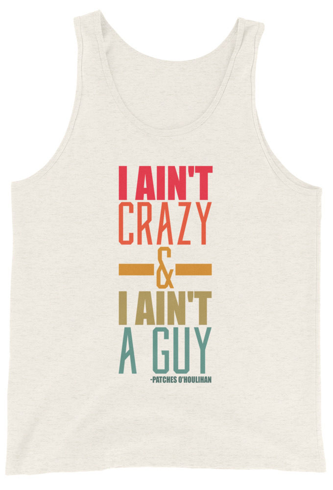 I ain't crazy and I ain't a guy. -Patches O'houlihan, Dodgeball Unisex Tank Top