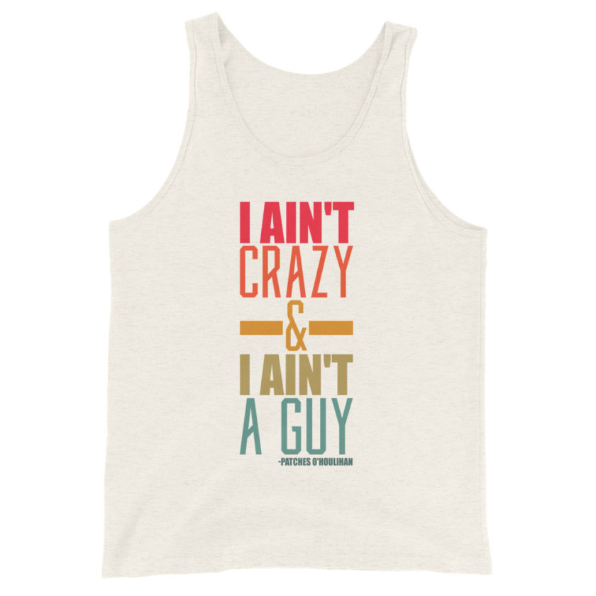 I ain't crazy and I ain't a guy. -Patches O'houlihan, Dodgeball Unisex Tank Top