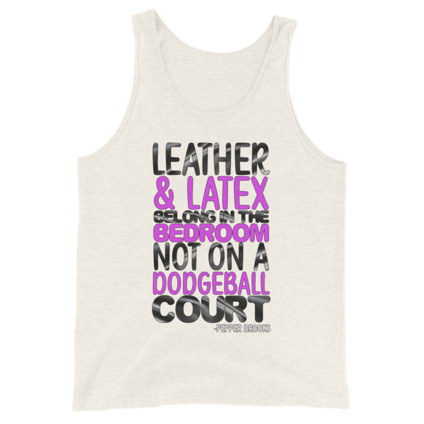 Leather and latex belong in the bedroom not on a dodgeball court. -Pepper Brooks, Dodgeball Unisex Tank Top