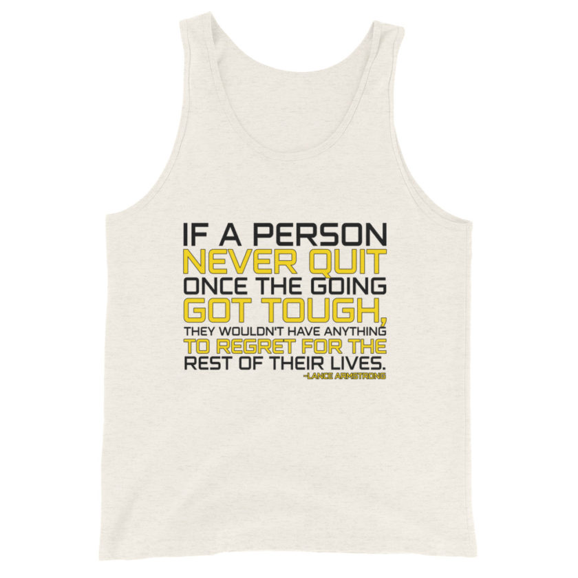 If a person never quit once the going got tough. they wouldn't have anything to regret for the rest of their lives. -Lance Armstrong, Dodgeball Unisex Tank Top