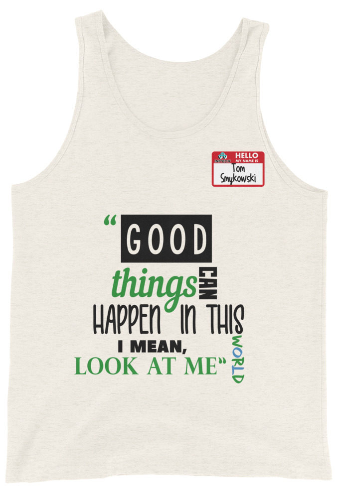 Good things can happen in this world...I mean, look at me -Tom Smykowski, Office Space Unisex Tank Top