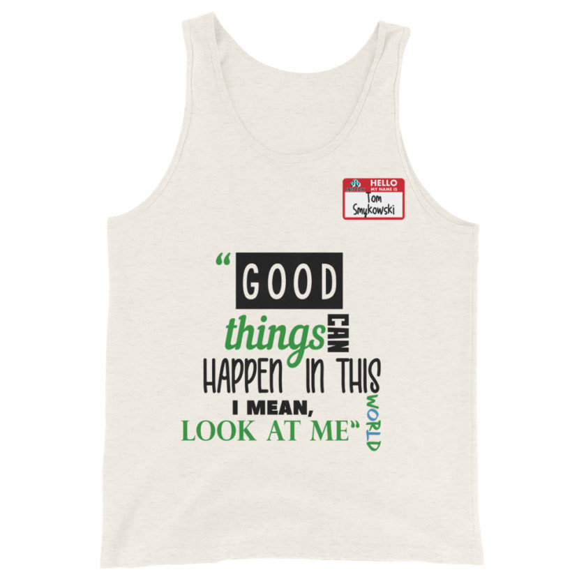Good things can happen in this world...I mean, look at me -Tom Smykowski, Office Space Unisex Tank Top