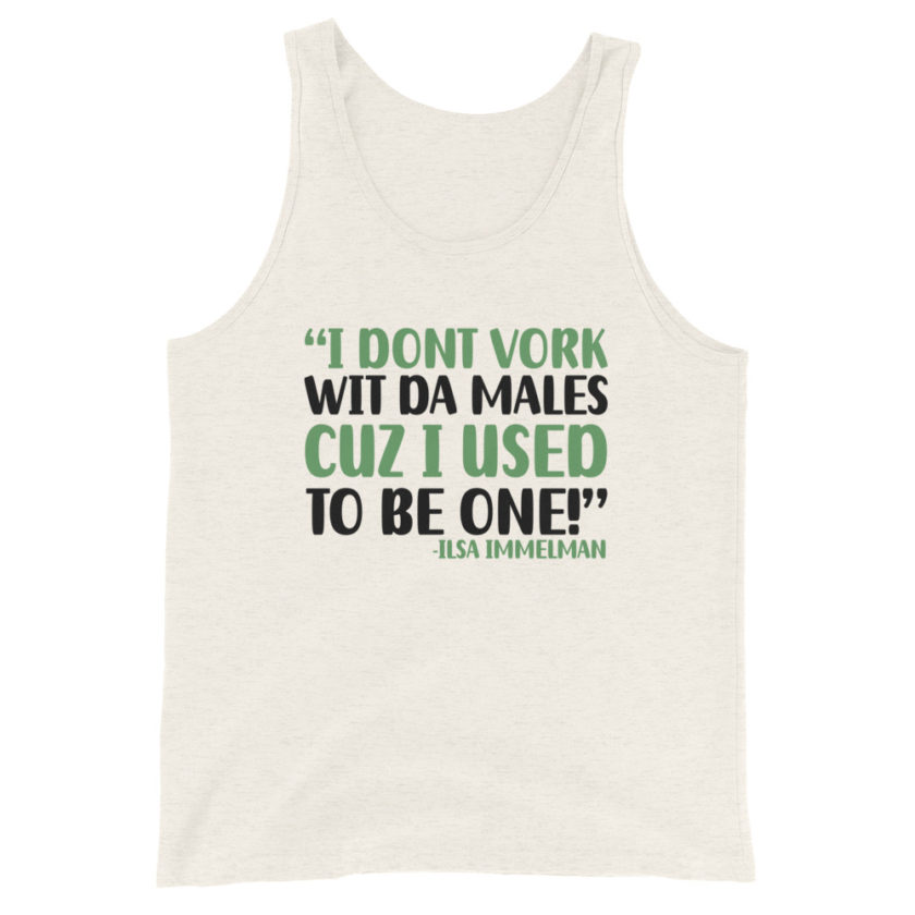 I dont vork wit da males cuz I used to be one! - Ilsa Immelman, Mrs. Doubtfire Unisex Tank Top - Image 6