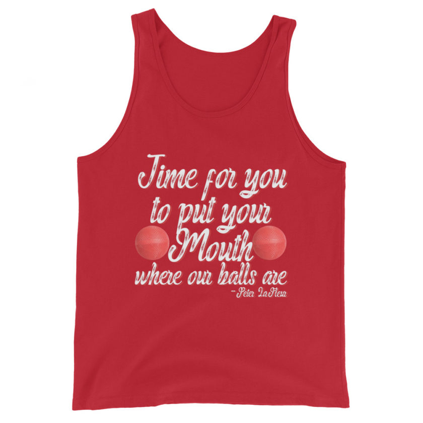 Time for you to put your mouth where our balls are.	-Peter LaFleur, Dodgeball Unisex Tank Top - Image 3