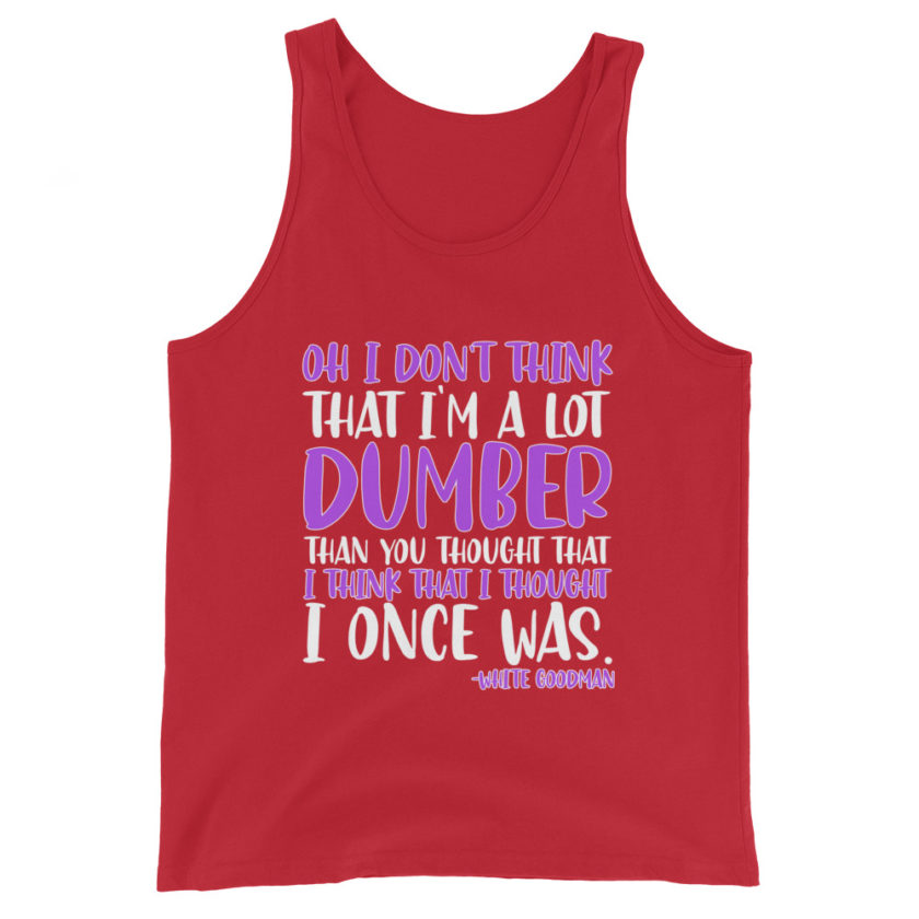 Oh I don't think that I'm a lot dumber than you thought that I think that i thought I once was. -White Goodman, Dodgeball Unisex Tank Top - Image 4