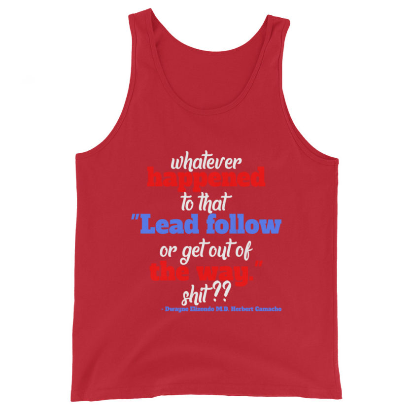 Whatever happened to that "Lead follow or get out of the way." shit ?? -Dwayne Elizondo MD Herbert Camacho, Idiocracy Unisex Tank Top - Image 4