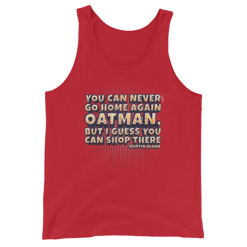 You can never go home again Oatman, but I guess you can shop there. -Martin Blank, Grosse Point Blank Unisex Tank Top - Image 4