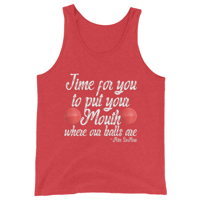 Time for you to put your mouth where our balls are.	-Peter LaFleur, Dodgeball Unisex Tank Top - Image 7