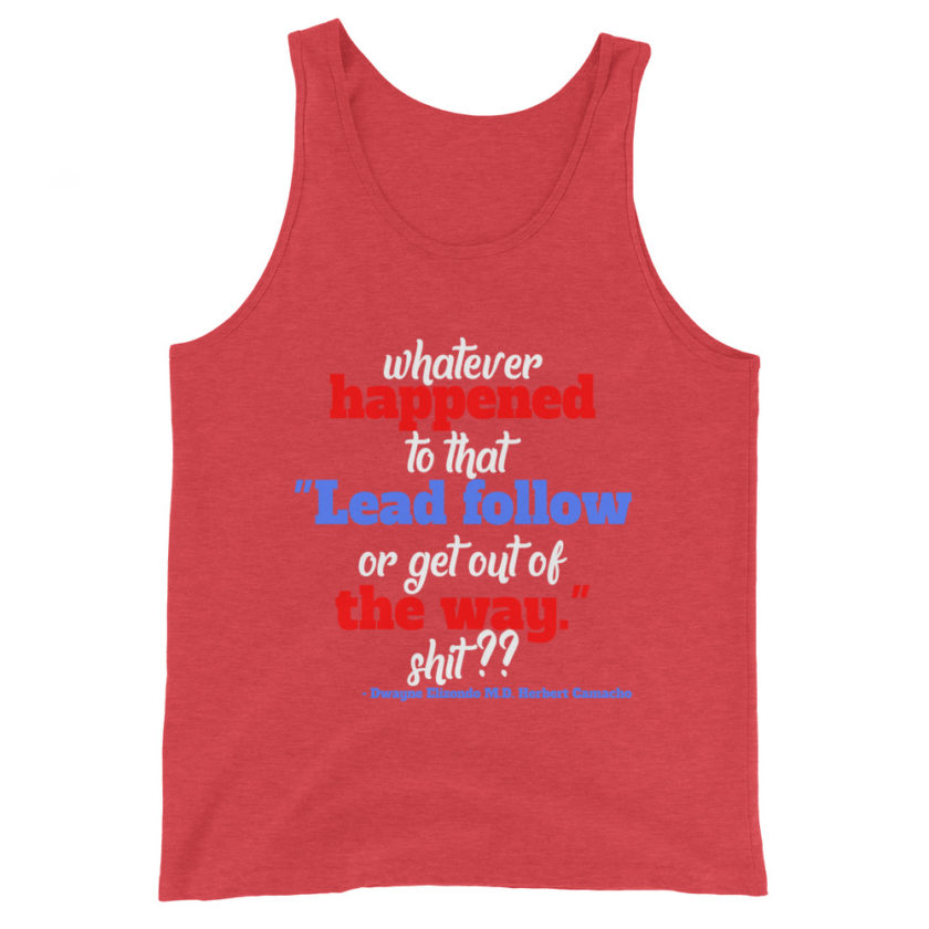 Whatever happened to that "Lead follow or get out of the way." shit ?? -Dwayne Elizondo MD Herbert Camacho, Idiocracy Unisex Tank Top - Image 7