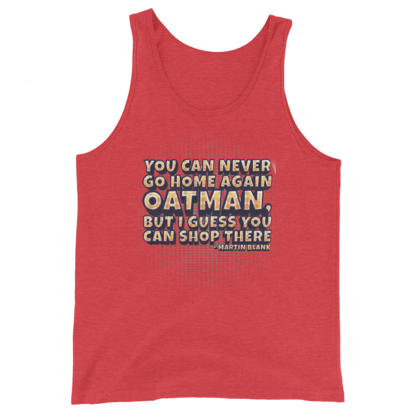 You can never go home again Oatman, but I guess you can shop there. -Martin Blank, Grosse Point Blank Unisex Tank Top - Image 8