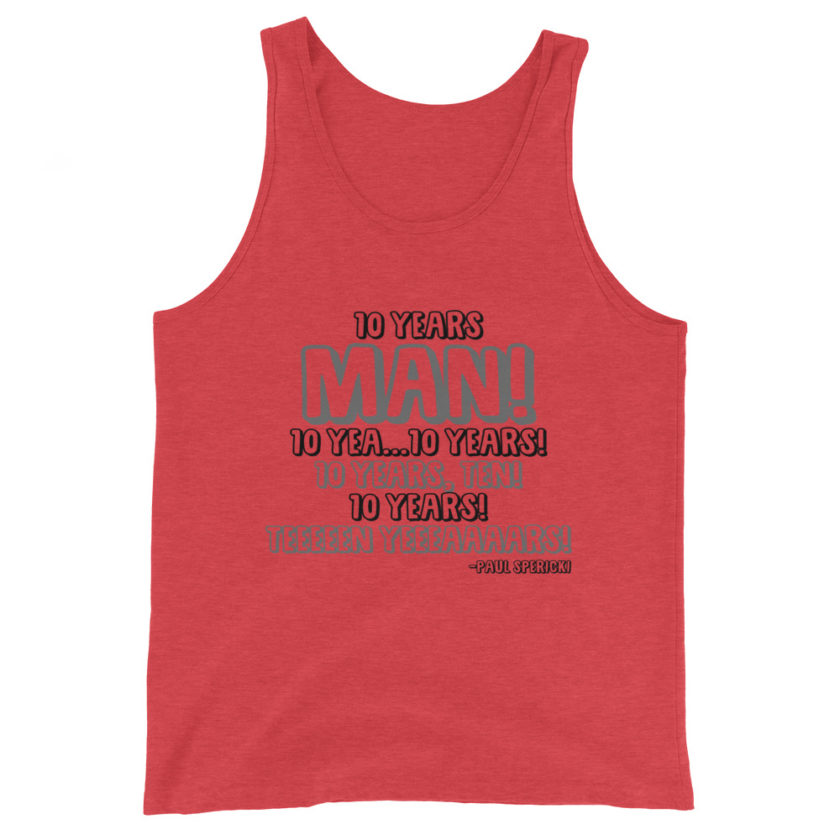 10 years man! 10 yea...10 years! 10 years, TEN! 10 YEARS! 10 years... -Paul Spericki, Grosse Point Blank Unisex Tank Top - Image 2