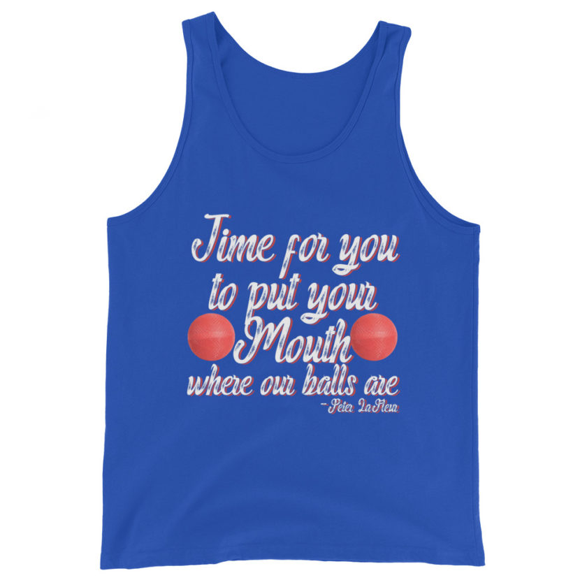 Time for you to put your mouth where our balls are.	-Peter LaFleur, Dodgeball Unisex Tank Top - Image 5