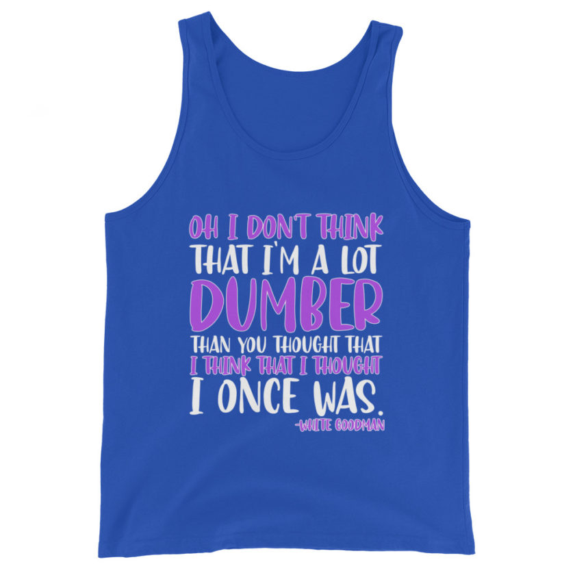 Oh I don't think that I'm a lot dumber than you thought that I think that i thought I once was. -White Goodman, Dodgeball Unisex Tank Top - Image 6