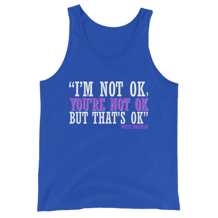 I'm not ok, you're not ok but that's ok. -White Goodman, Dodgeball Unisex Tank Top - Image 5
