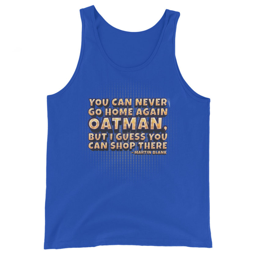 You can never go home again Oatman, but I guess you can shop there. -Martin Blank, Grosse Point Blank Unisex Tank Top - Image 6