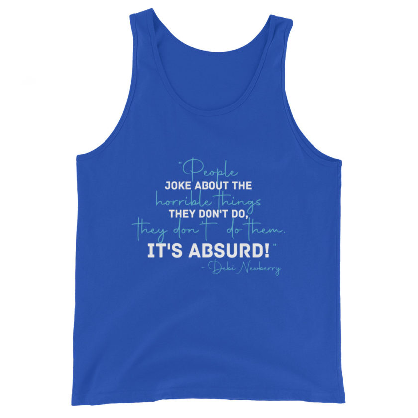 People joke about the horrible things they don't do they don't do them. It's absurd! -Debi Newberry, Grosse Point Blank Unisex Tank Top