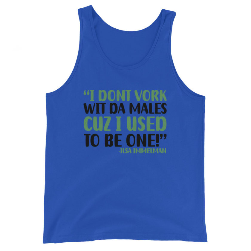 I dont vork wit da males cuz I used to be one! - Ilsa Immelman, Mrs. Doubtfire Unisex Tank Top - Image 3