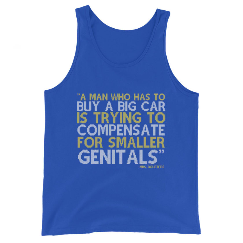 A man who has to buy a big car is trying to compensate for smaller genitals. -Mrs. Doubtfire Unisex Tank Top - Image 6