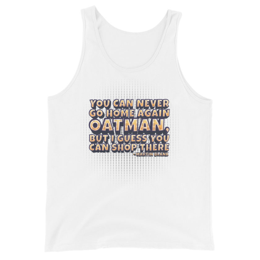 You can never go home again Oatman, but I guess you can shop there. -Martin Blank, Grosse Point Blank Unisex Tank Top - Image 10
