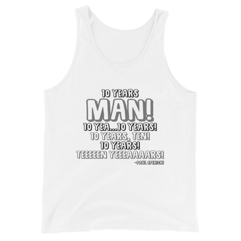 10 years man! 10 yea...10 years! 10 years, TEN! 10 YEARS! 10 years... -Paul Spericki, Grosse Point Blank Unisex Tank Top - Image 4