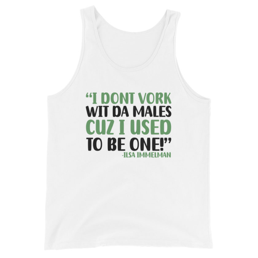 I dont vork wit da males cuz I used to be one! - Ilsa Immelman, Mrs. Doubtfire Unisex Tank Top - Image 7