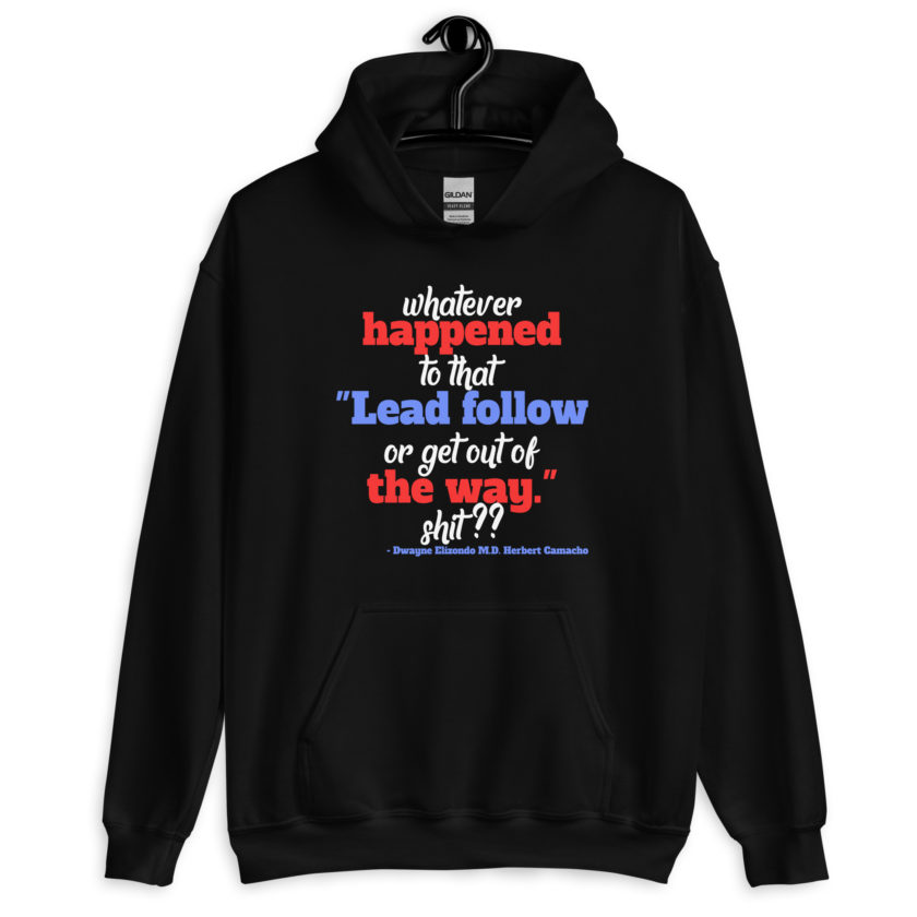 Whatever happened to that "Lead follow or get out of the way." shit ?? -Dwayne Elizondo MD Herbert Camacho, Idiocracy Unisex Hoodie - Image 2