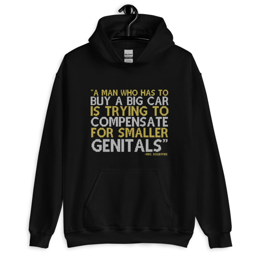 A man who has to buy a big car is trying to compensate for smaller genitals. -Mrs. Doubtfire Unisex Hoodie - Image 2
