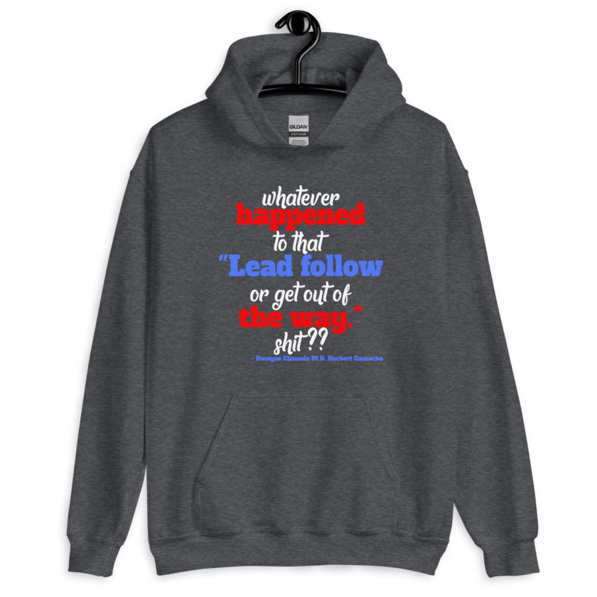 Whatever happened to that "Lead follow or get out of the way." shit ?? -Dwayne Elizondo MD Herbert Camacho, Idiocracy Unisex Hoodie - Image 4