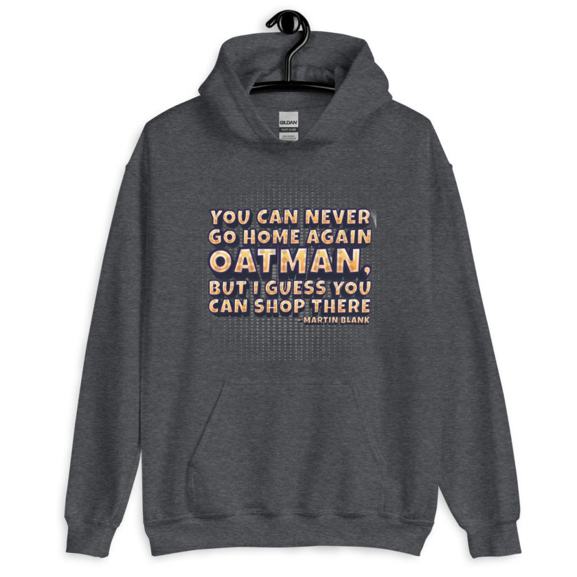 You can never go home again Oatman, but I guess you can shop there. -Martin Blank, Grosse Point Blank Unisex Hoodie - Image 6