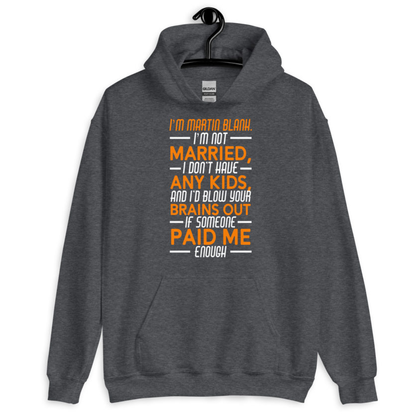 I'm Martin Blank, I'm not married, I don't have any kids and I'd blow your brains out if someone paid me enough. - Grosse Point Blank Unisex Hoodie