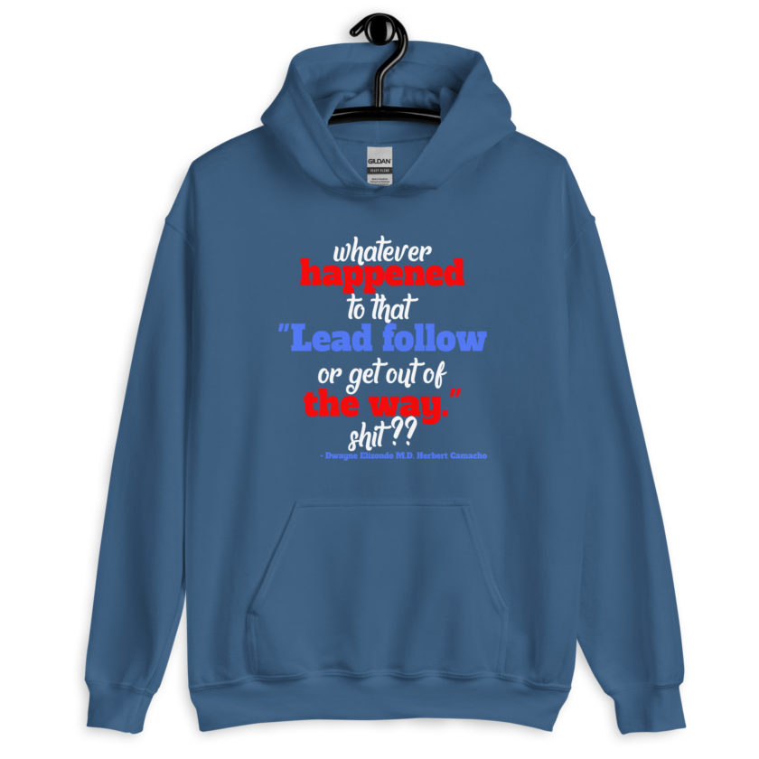 Whatever happened to that "Lead follow or get out of the way." shit ?? -Dwayne Elizondo MD Herbert Camacho, Idiocracy Unisex Hoodie - Image 5