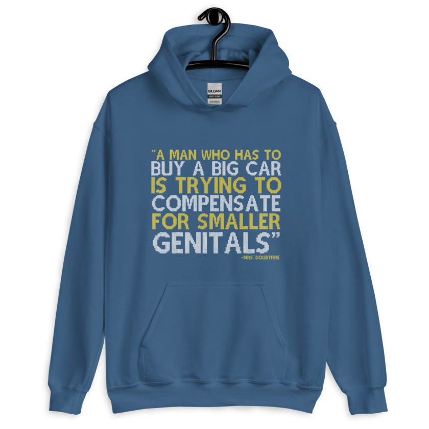 A man who has to buy a big car is trying to compensate for smaller genitals. -Mrs. Doubtfire Unisex Hoodie - Image 6