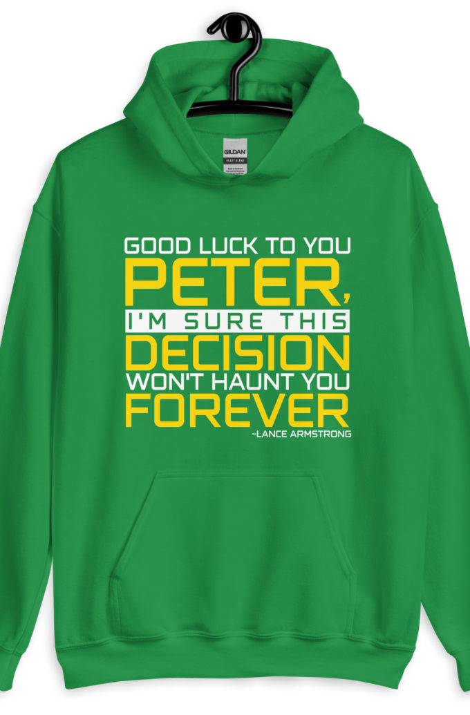 Good luck to you Peter, I'm sure this decision won't haunt you forever. -Lance Armstrong, Dodgeball Unisex Hoodie