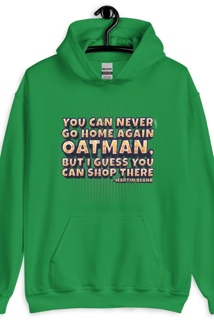 You can never go home again Oatman, but I guess you can shop there. -Martin Blank, Grosse Point Blank Unisex Hoodie