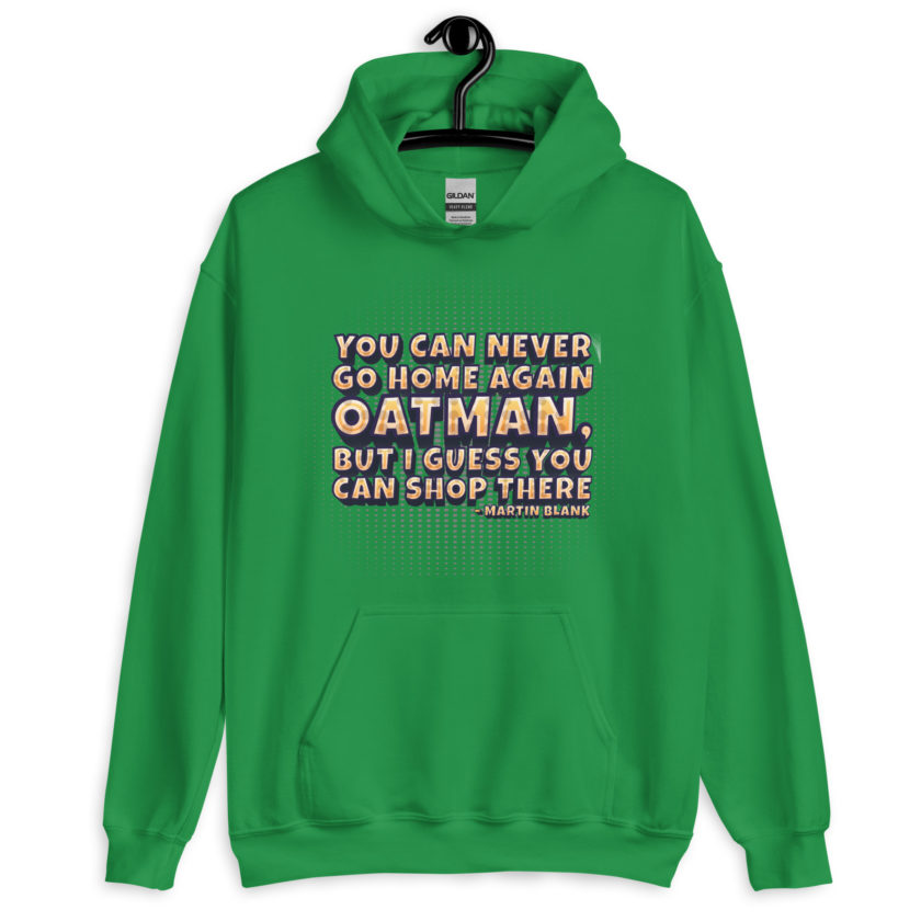 You can never go home again Oatman, but I guess you can shop there. -Martin Blank, Grosse Point Blank Unisex Hoodie