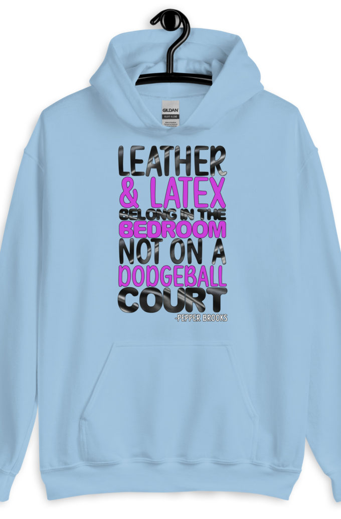 Leather and latex belong in the bedroom not on a dodgeball court. -Pepper Brooks, Dodgeball Unisex Hoodie