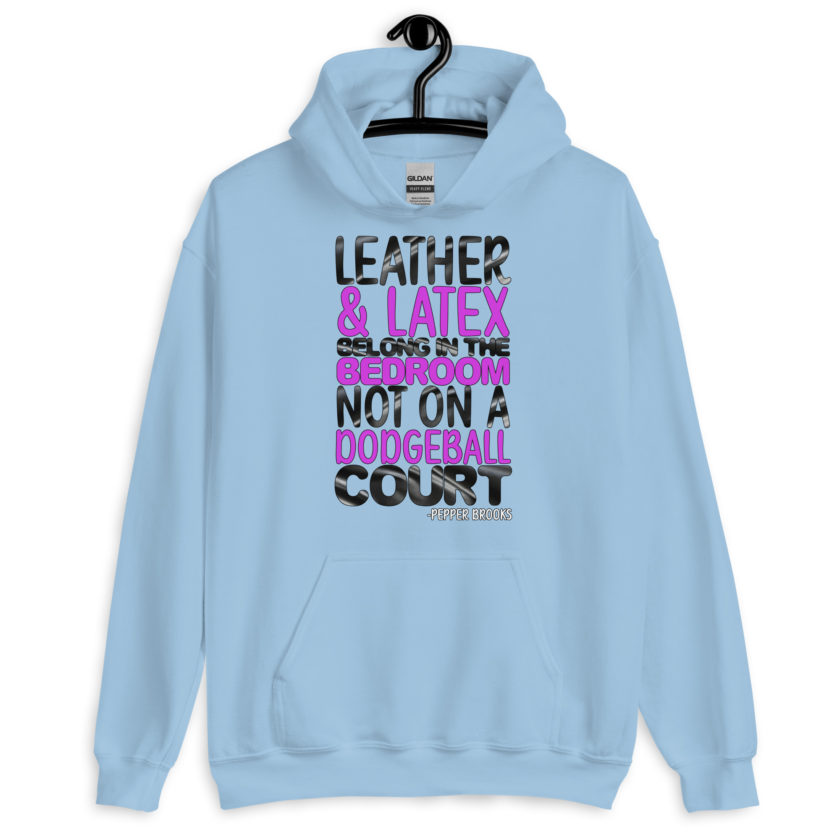 Leather and latex belong in the bedroom not on a dodgeball court. -Pepper Brooks, Dodgeball Unisex Hoodie