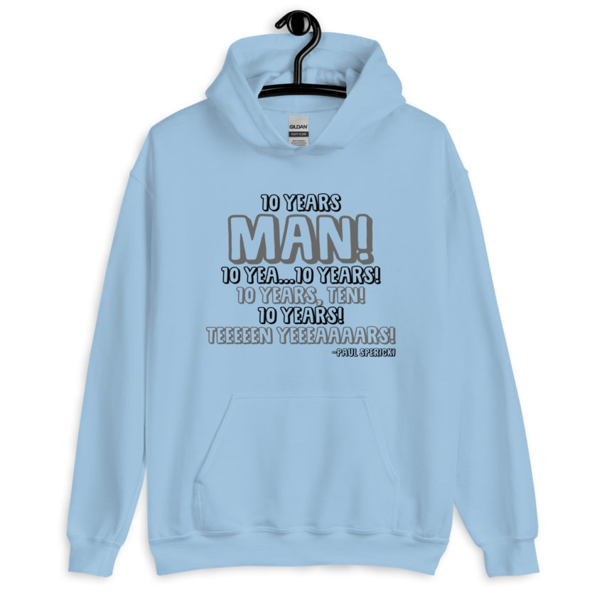 10 years man! 10 yea...10 years! 10 years, TEN! 10 YEARS! 10 years... -Paul Spericki, Grosse Point Blank Unisex Hoodie