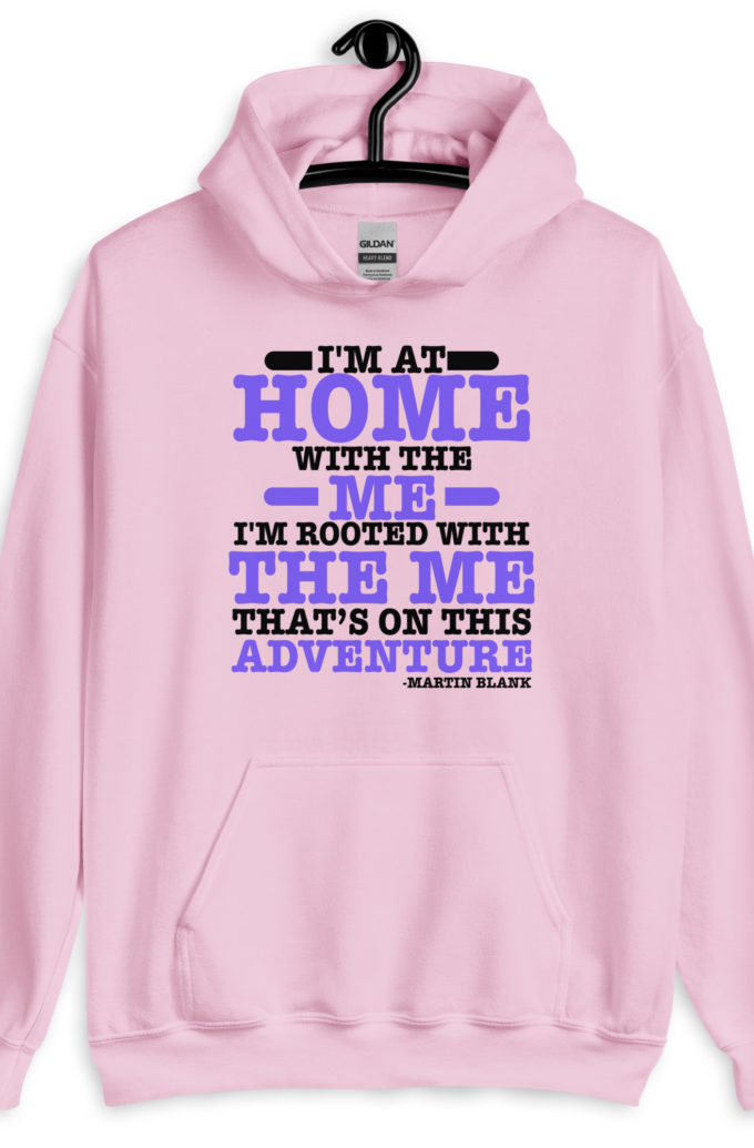 I'm at home with the me. I'm rooted with the me that's on this adventure. -Martin Blank, Grosse Point Blank Unisex Hoodie