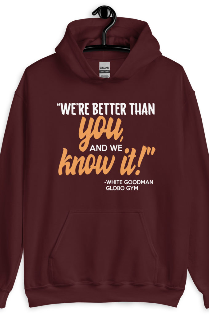 We're better than you, and we know it. -White Goodman, Dodgeball Unisex Hoodie