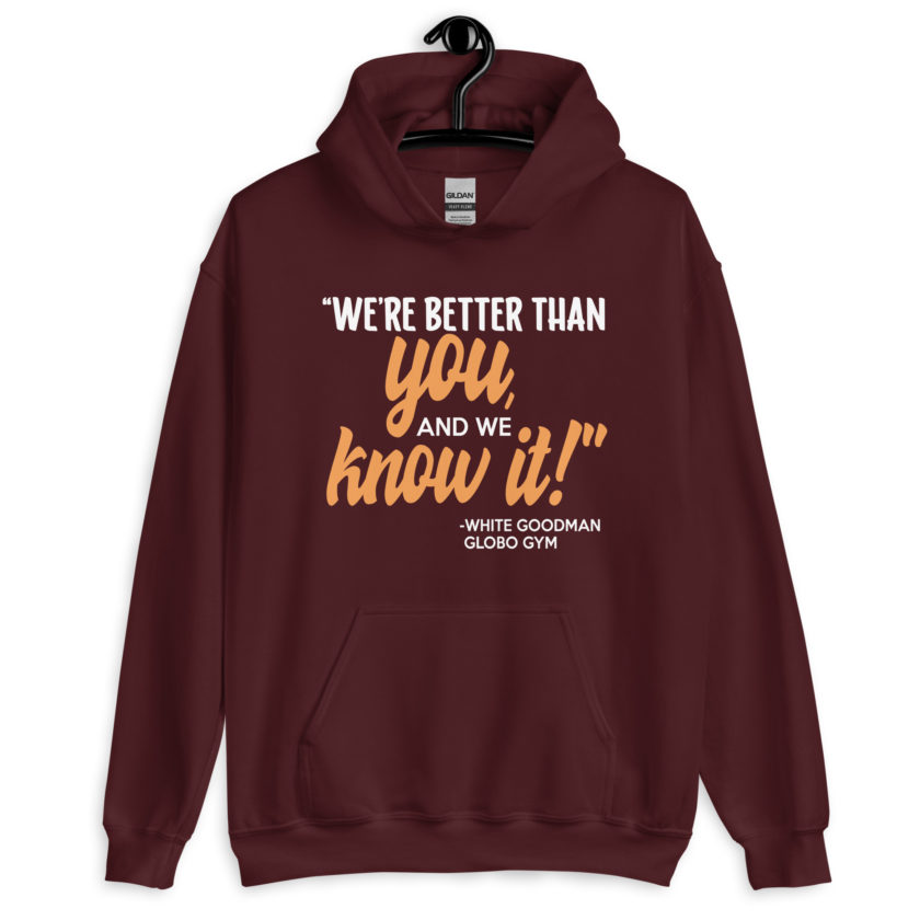We're better than you, and we know it. -White Goodman, Dodgeball Unisex Hoodie