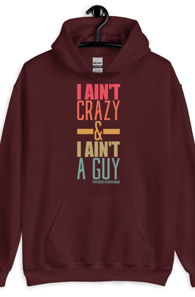 I ain't crazy and I ain't a guy. -Patches O'houlihan, Dodgeball Unisex Hoodie