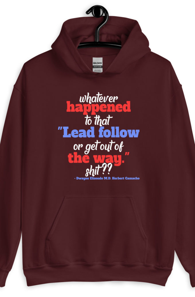 Whatever happened to that "Lead follow or get out of the way." shit ?? -Dwayne Elizondo MD Herbert Camacho, Idiocracy Unisex Hoodie