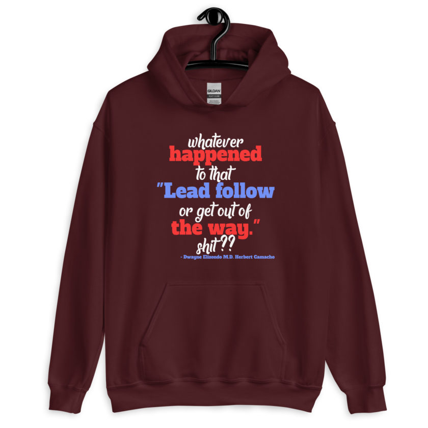 Whatever happened to that "Lead follow or get out of the way." shit ?? -Dwayne Elizondo MD Herbert Camacho, Idiocracy Unisex Hoodie