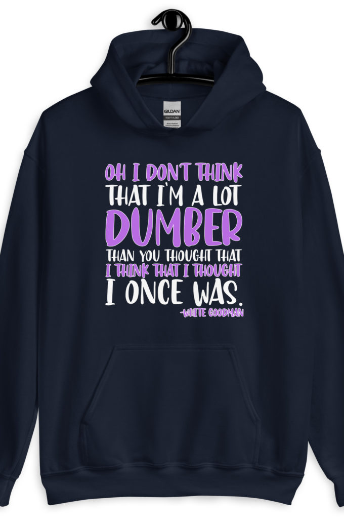 Oh I don't think that I'm a lot dumber than you thought that I think that i thought I once was. -White Goodman, Dodgeball Unisex Hoodie