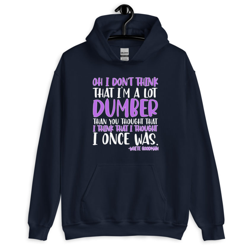 Oh I don't think that I'm a lot dumber than you thought that I think that i thought I once was. -White Goodman, Dodgeball Unisex Hoodie